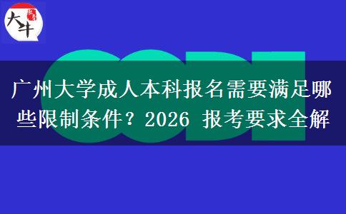 广州大学成人本科报名需要满足哪些限制条件？2026 报考要求全解
