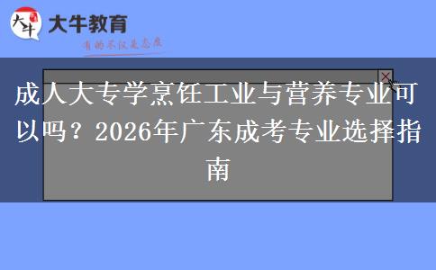 成人大专学烹饪工业与营养专业可以吗？2026年广东成考专业选择指南
