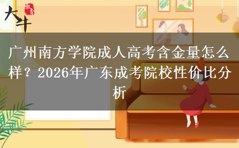 广州南方学院成人高考含金量怎么样？2026年广东成考院校性价比分析