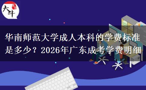 华南师范大学成人本科的学费标准是多少？2026年广东成考学费明细