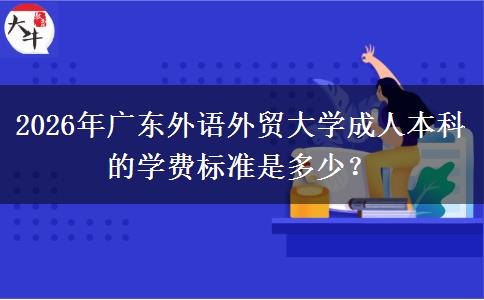 2026年广东外语外贸大学成人本科的学费标准是多少？