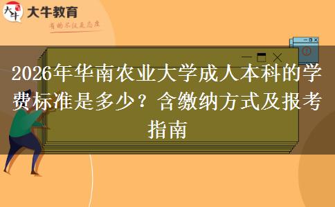 2026年华南农业大学成人本科的学费标准是多少？含缴纳方式及报考指南