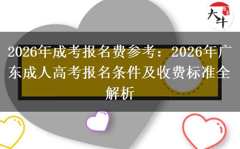 2026年成考报名费参考:2026年广东成人高考报名条件及收费标准全解析 2026年成考报名费参考:2026年广东成人高考报名条件及收费标准全解析