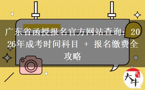 广东省函授报名官方网站查询:2026年成考时间科目 + 报名缴费全攻略 广东省函授报名官方网站查询:2026年成考时间科目 + 报名缴费全攻略