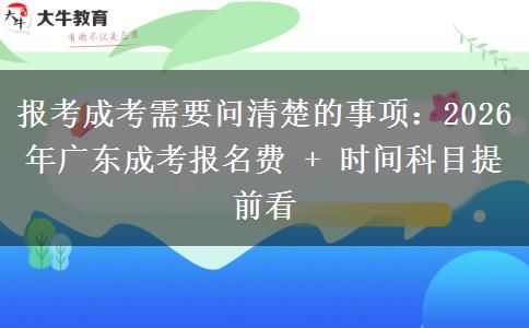 报考成考需要问清楚的事项：2026年广东成考报名费 + 时间科目提前看