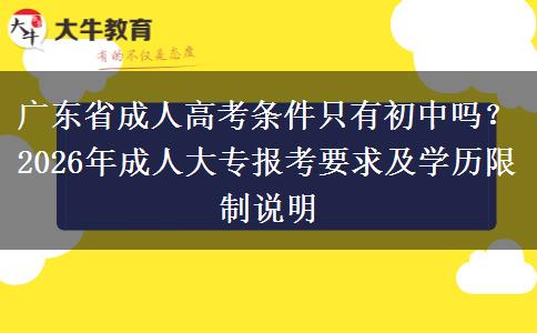 广东省成人高考条件只有初中吗？2026年成人大专报考要求及学历限制说明