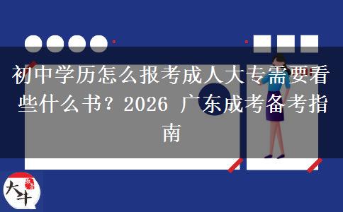 初中学历怎么报考成人大专需要看些什么书?2026 广东成考备考指南