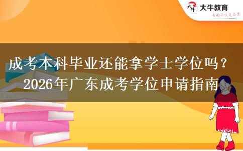 成考本科毕业还能拿学士学位吗?2026年广东成考学位申请指南 成考本科毕业还能拿学士学位吗?2026年广东成考学位申请指南