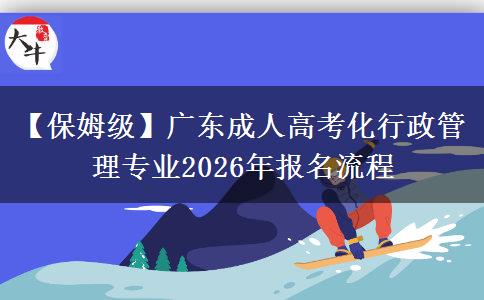 【保姆级】广东成人高考化行政管理专业2026年报名流程