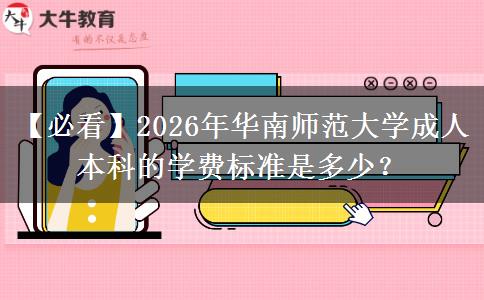 【必看】2026年华南师范大学成人本科的学费标准是多少？