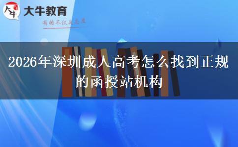 2026年深圳成人高考怎么找到正规的函授站机构