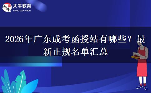 2026年广东成考函授站有哪些?最新正规名单汇总 2026年广东成考函授站有哪些?最新正规名单汇总