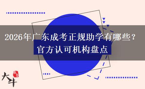 2026年广东成考正规助学有哪些?官方认可机构盘点 2026年广东成考正规助学有哪些?官方认可机构盘点