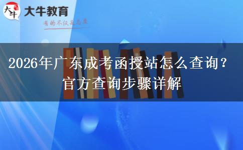 2026年广东成考函授站怎么查询?官方查询步骤详解 2026年广东成考函授站怎么查询?官方查询步骤详解