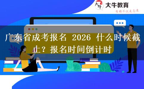 广东省成考报名 2026 什么时候截止？报名时间倒计时