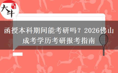函授本科期间能考研吗？2026佛山成考学历考研报考指南
