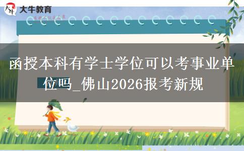 函授本科有学士学位可以考事业单位吗_佛山2026报考新规