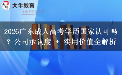 2026广东成人高考学历国家认可吗？公司承认度 + 实用价值全解析