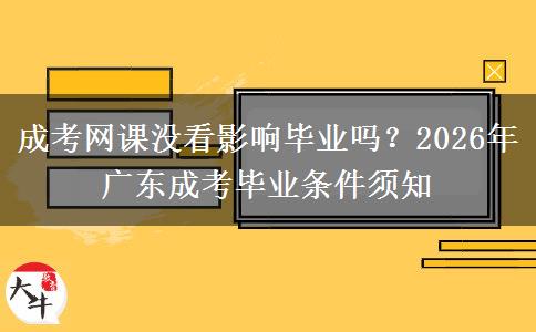 成考网课没看影响毕业吗？2026年广东成考毕业条件须知