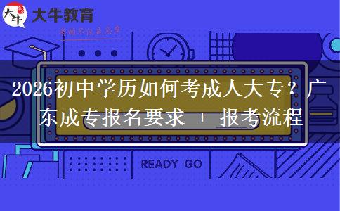 2026初中学历如何考成人大专？广东成专报名要求 + 报考流程