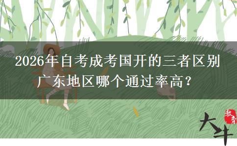 2026年自考成考国开的三者区别 广东地区哪个通过率高? 2026年自考成考国开的三者区别 广东地区哪个通过率高?