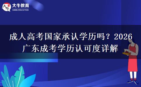 成人高考国家承认学历吗？2026 广东成考学历认可度详解
