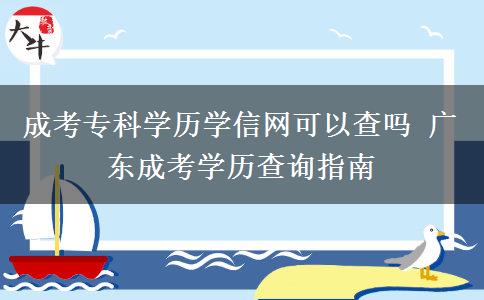 成考专科学历学信网可以查吗 广东成考学历查询指南