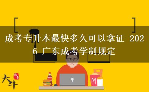 成考专升本最快多久可以拿证 2026 广东成考学制规定