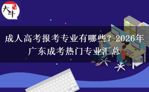 成人高考报考专业有哪些？2026年广东成考热门专业汇总