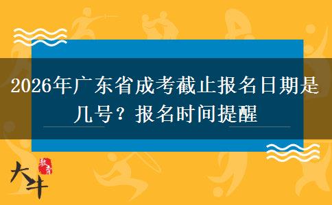 2026年广东省成考截止报名日期是几号？报名时间提醒