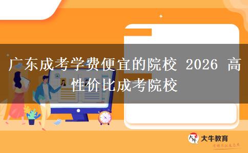 广东成考学费便宜的院校 2026 高性价比成考院校