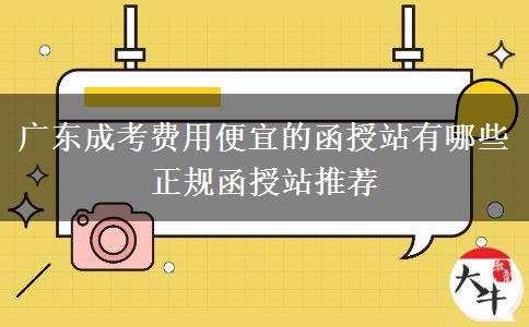 广东成考费用便宜的函授站有哪些 正规函授站推荐