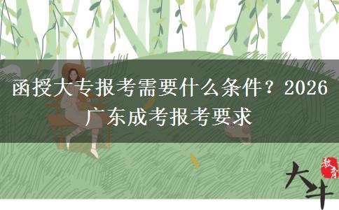 函授大专报考需要什么条件？2026 广东成考报考要求
