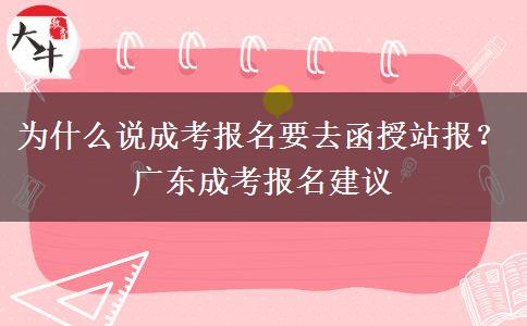 为什么说成考报名要去函授站报?广东成考报名建议 为什么说成考报名要去函授站报?广东成考报名建议