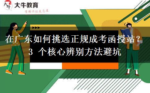 在广东如何挑选正规成考函授站？3 个核心辨别方法避坑