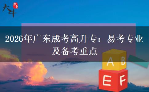 2026年广东成考高升专:易考专业及备考重点