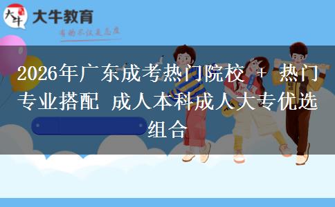 2026年广东成考热门院校 + 热门专业搭配 成人本科成人大专优选组合