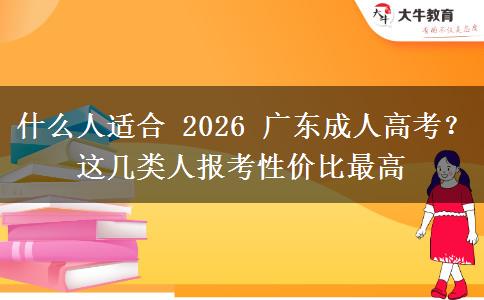 什么人适合 2026 广东成人高考？这几类人报考性价比最高