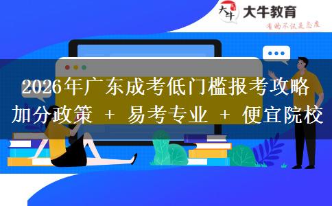 2026年广东成考低门槛报考攻略 加分政策 + 易考专业 + 便宜院校