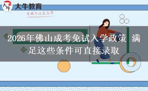 2026年佛山成考免试入学政策 满足这些条件可直接录取