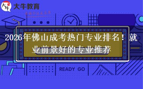 2026年佛山成考热门专业排名!就业前景好的专业推荐