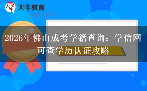 2026年佛山成考学籍查询:学信网可查学历认证攻略 2026年佛山成考学籍查询:学信网可查学历认证攻略