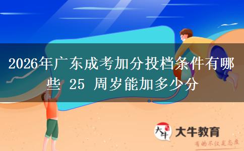 2026年广东成考加分投档条件有哪些 25 周岁能加多少分