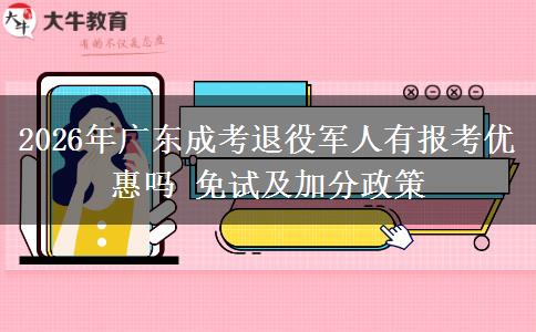 2026年广东成考退役军人有报考优惠吗 免试及加分政策