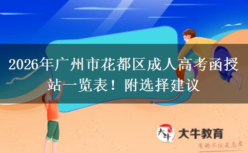 2026年广州市花都区成人高考函授站一览表！附选择建议