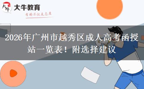 2026年广州市越秀区成人高考函授站一览表！附选择建议