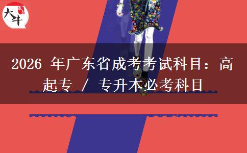 2026 年广东省成考考试科目：高起专 / 专升本必考科目