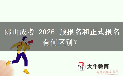 佛山成考 2026 预报名和正式报名有何区别？