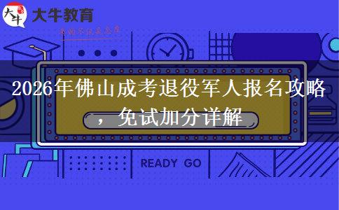 2026年佛山成考退役军人报名攻略，免试加分详解