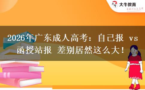 2026年广东成人高考：自己报 vs 函授站报 差别居然这么大！